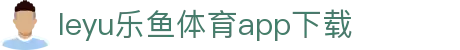乐鱼APP下载 - 官方iOS/Android版 | leyu体育移动端